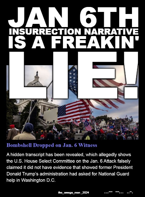 J6 LIES | JAN 6TH; INSURRECTION NARRATIVE; IS A FREAKIN'; LIE! ...--  --...  ..-. the_omega_man _2024 | image tagged in j6 insurrection lies 7347563 | made w/ Imgflip meme maker