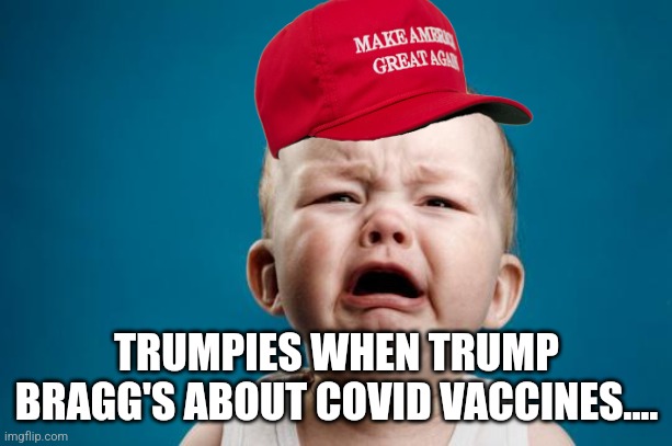 Maga cry | TRUMPIES WHEN TRUMP BRAGG'S ABOUT COVID VACCINES.... | image tagged in maga,trump supporter,republican,trump,covid vaccine,democrat | made w/ Imgflip meme maker