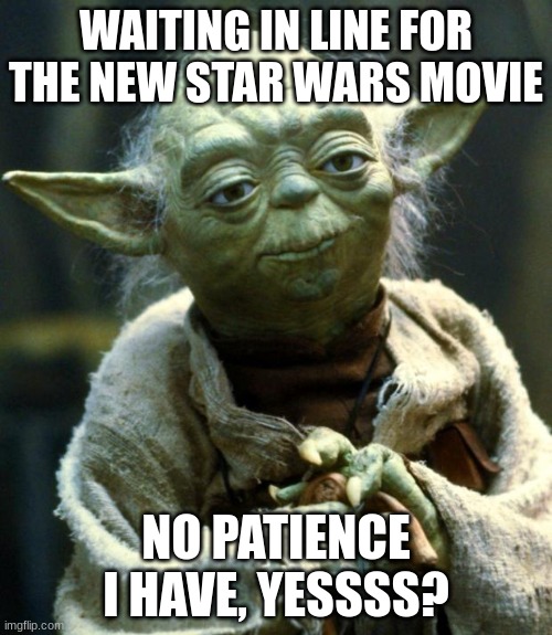 Star Wars Yoda | WAITING IN LINE FOR THE NEW STAR WARS MOVIE; NO PATIENCE I HAVE, YESSSS? | image tagged in memes,star wars yoda | made w/ Imgflip meme maker