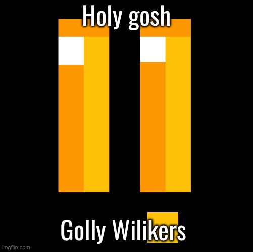 Holy gosh; Golly Wilikers | made w/ Imgflip meme maker