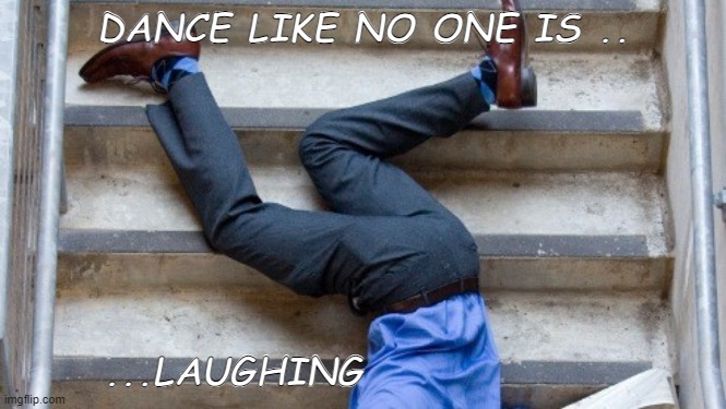 dance | DANCE LIKE NO ONE IS .. ...LAUGHING | image tagged in dance | made w/ Imgflip meme maker