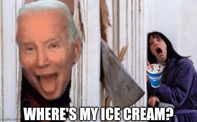 BEWARE WHEN JOE BIDEN WANTS HIS ICE CREAM... | WHERE'S MY ICE CREAM? | image tagged in here's johnny,joe biden,ice cream,i need it,insane,memes | made w/ Imgflip meme maker
