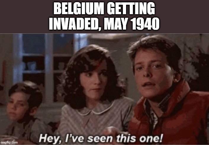 WWI and WWII | BELGIUM GETTING INVADED, MAY 1940 | image tagged in hey i've seen this one | made w/ Imgflip meme maker
