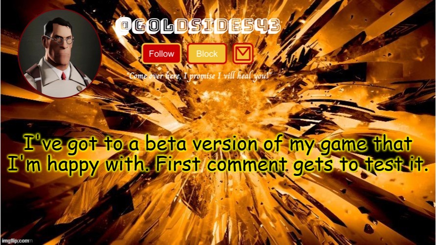 Gold's Announcement Template | I've got to a beta version of my game that I'm happy with. First comment gets to test it. | image tagged in gold's announcement template | made w/ Imgflip meme maker