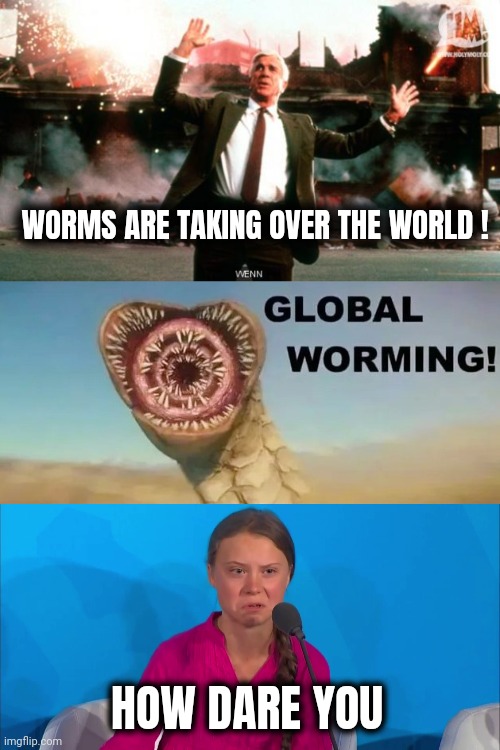 It's getting sticky out there | WORMS ARE TAKING OVER THE WORLD ! HOW DARE YOU | image tagged in nothing to see here,how dare you - greta thunberg,panic at the disco,catastrophe,grumpy cat,x x everywhere | made w/ Imgflip meme maker