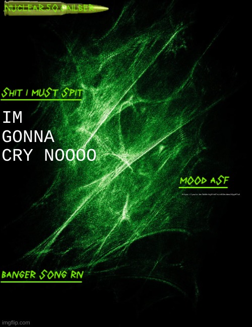 https://youtu.be/OdAhrkg5Yn8?si=K59nzbmc3OypMTuX | IM GONNA CRY NOOOO; https://youtu.be/OdAhrkg5Yn8?si=K59nzbmc3OypMTuX | image tagged in nuclear 50 cailber announcement | made w/ Imgflip meme maker
