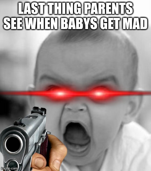 Angry Baby Meme | LAST THING PARENTS SEE WHEN BABYS GET MAD | image tagged in memes,angry baby | made w/ Imgflip meme maker