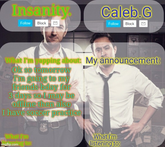 Frfr | Ok so tomorrow I'm going to my friends bday for 3 days so I may be offline then also I have soccer practice | image tagged in insanity and caleb g 2 0 | made w/ Imgflip meme maker