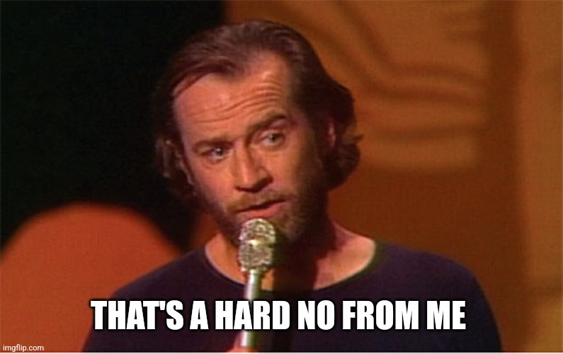 george carlin  | THAT'S A HARD NO FROM ME | image tagged in george carlin | made w/ Imgflip meme maker