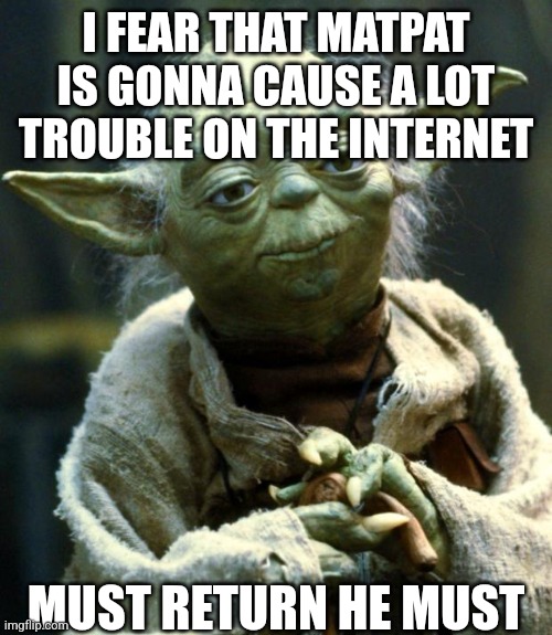 Spread the word to everyone | I FEAR THAT MATPAT IS GONNA CAUSE A LOT TROUBLE ON THE INTERNET; MUST RETURN HE MUST | image tagged in memes,star wars yoda,matpat,come back | made w/ Imgflip meme maker