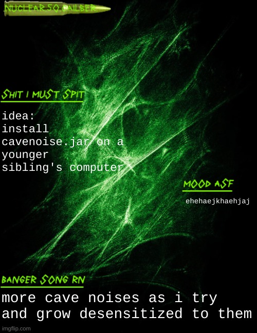 or hell a friends computer, or better yet, a stranger's computer | idea: install cavenoise.jar on a younger sibling's computer; ehehaejkhaehjaj; more cave noises as i try and grow desensitized to them | image tagged in nuclear 50 cailber announcement | made w/ Imgflip meme maker