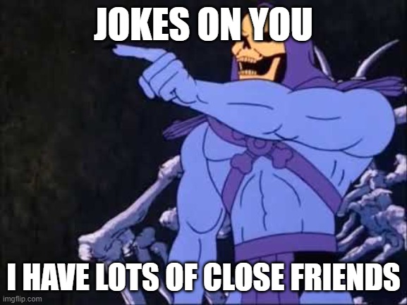 Skeletor | JOKES ON YOU I HAVE LOTS OF CLOSE FRIENDS | image tagged in skeletor | made w/ Imgflip meme maker