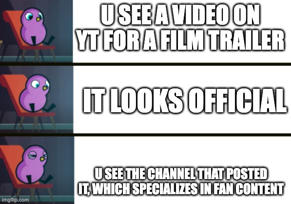 U SEE A VIDEO ON YT FOR A FILM TRAILER; IT LOOKS OFFICIAL; U SEE THE CHANNEL THAT POSTED IT, WHICH SPECIALIZES IN FAN CONTENT | image tagged in explain why | made w/ Imgflip meme maker