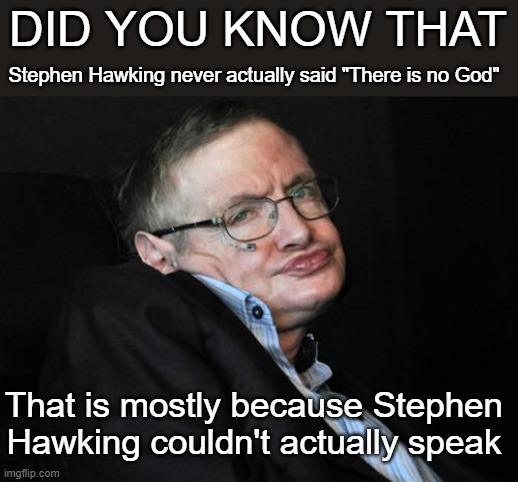 Mindblowing information | DID YOU KNOW THAT; Stephen Hawking never actually said "There is no God"; That is mostly because Stephen Hawking couldn't actually speak | image tagged in stephen hawking duck face,stephen hawking,god | made w/ Imgflip meme maker