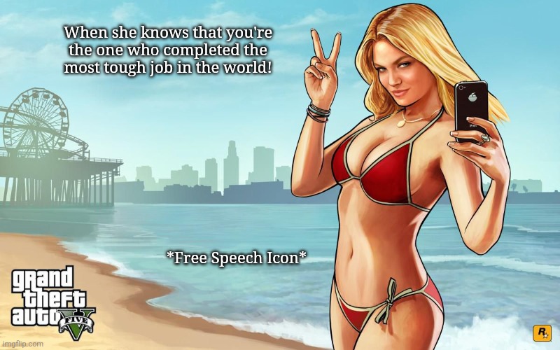 GTA 5 Loading screen girl | When she knows that you're 
the one who completed the 
most tough job in the world! *Free Speech Icon* | image tagged in gta 5 loading screen girl | made w/ Imgflip meme maker