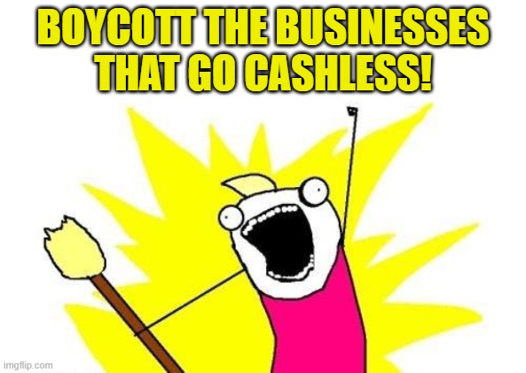 X All The Y Meme | BOYCOTT THE BUSINESSES THAT GO CASHLESS! | image tagged in memes,x all the y | made w/ Imgflip meme maker