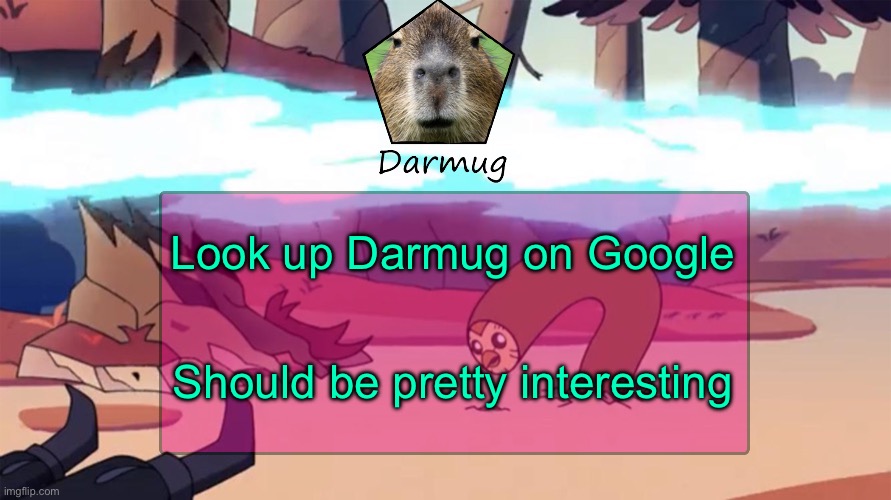 Darmug's announcement template | Look up Darmug on Google; Should be pretty interesting | image tagged in darmug's announcement template | made w/ Imgflip meme maker