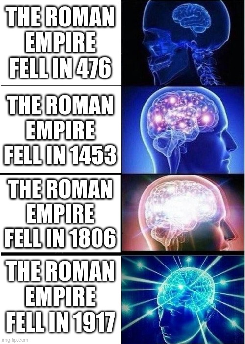 The collapses of Rome | THE ROMAN EMPIRE FELL IN 476; THE ROMAN EMPIRE FELL IN 1453; THE ROMAN EMPIRE FELL IN 1806; THE ROMAN EMPIRE FELL IN 1917 | image tagged in memes,expanding brain | made w/ Imgflip meme maker