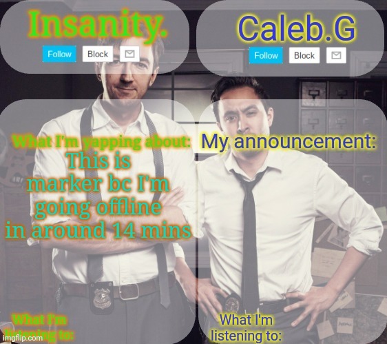 MARKER | This is marker bc I'm going offline in around 14 mins | image tagged in insanity and caleb g 2 0 | made w/ Imgflip meme maker