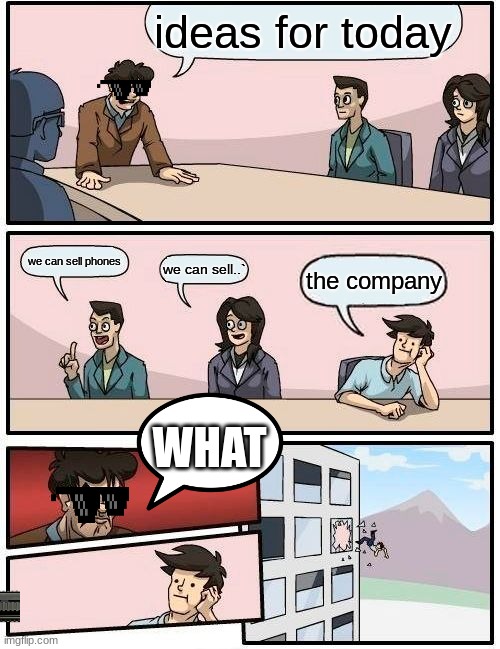 Boardroom Meeting Suggestion | ideas for today; we can sell phones; we can sell..`; the company; WHAT | image tagged in memes,boardroom meeting suggestion | made w/ Imgflip meme maker