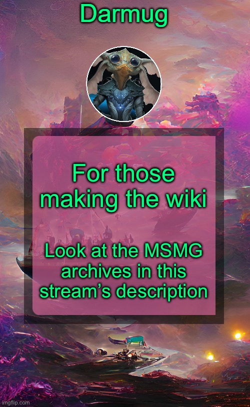 Darmug's announcement template | For those making the wiki; Look at the MSMG archives in this stream’s description | image tagged in darmug's announcement template | made w/ Imgflip meme maker
