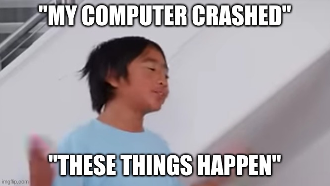 when your friend's computer crashes | "MY COMPUTER CRASHED"; "THESE THINGS HAPPEN" | image tagged in these things happen ryan,computer crash,computer,friend,ryan's world,memes | made w/ Imgflip meme maker