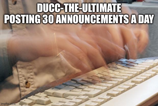 More slander | DUCC-THE-ULTIMATE POSTING 30 ANNOUNCEMENTS A DAY | image tagged in typing fast | made w/ Imgflip meme maker
