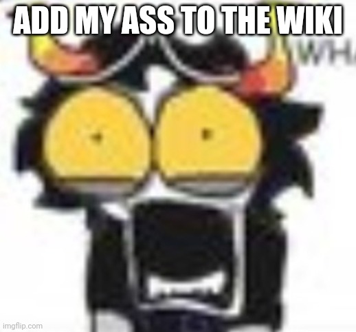 gamzee WHAT. | ADD MY ASS TO THE WIKI | image tagged in gamzee what | made w/ Imgflip meme maker