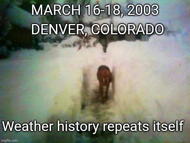 Weather History Repeats | DENVER, COLORADO; MARCH 16-18, 2003; Weather history repeats itself | image tagged in weather,snow,blizzard,denver,justjeff,2024 | made w/ Imgflip meme maker