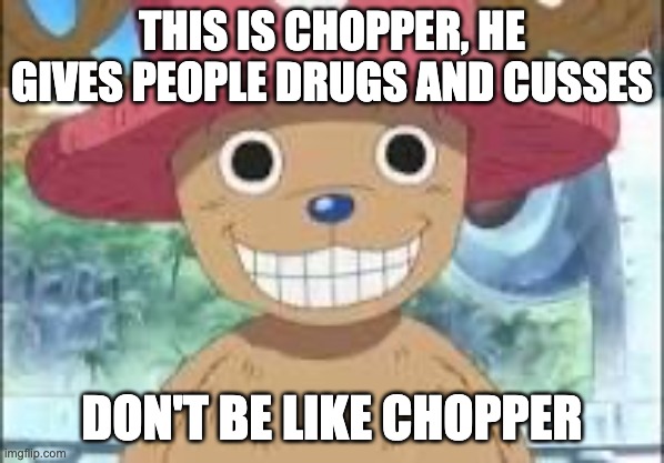 Chopper smiling | THIS IS CHOPPER, HE GIVES PEOPLE DRUGS AND CUSSES; DON'T BE LIKE CHOPPER | image tagged in chopper smiling | made w/ Imgflip meme maker