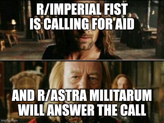 gondor calls for aid | R/IMPERIAL FIST IS CALLING FOR AID; AND R/ASTRA MILITARUM WILL ANSWER THE CALL | image tagged in gondor calls for aid | made w/ Imgflip meme maker