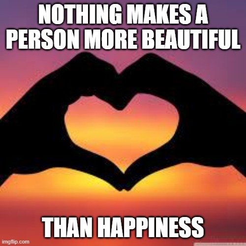 Love is God | NOTHING MAKES A PERSON MORE BEAUTIFUL; THAN HAPPINESS | image tagged in happiness | made w/ Imgflip meme maker