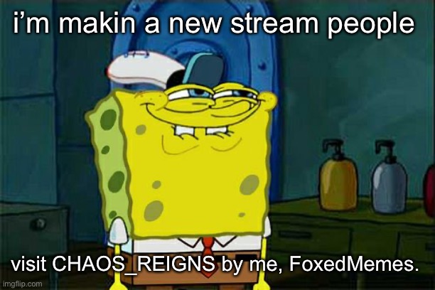 CHAOS_REIGNS | i’m makin a new stream people; visit CHAOS_REIGNS by me, FoxedMemes. | image tagged in memes,don't you squidward | made w/ Imgflip meme maker