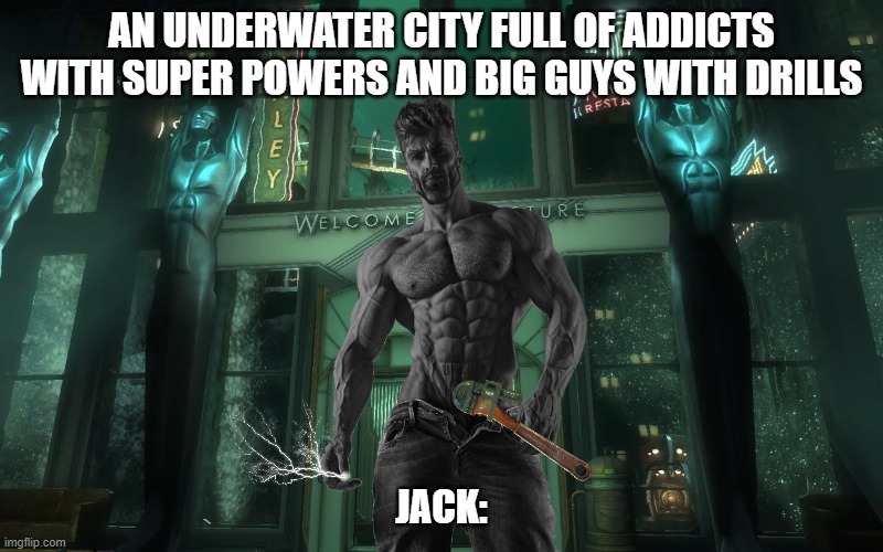 Bioshock in a nutshell | AN UNDERWATER CITY FULL OF ADDICTS WITH SUPER POWERS AND BIG GUYS WITH DRILLS; JACK: | image tagged in bioshock,gaming,fun | made w/ Imgflip meme maker