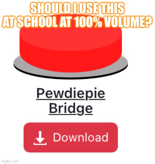 SHOULD I USE THIS AT SCHOOL AT 100% VOLUME? | made w/ Imgflip meme maker