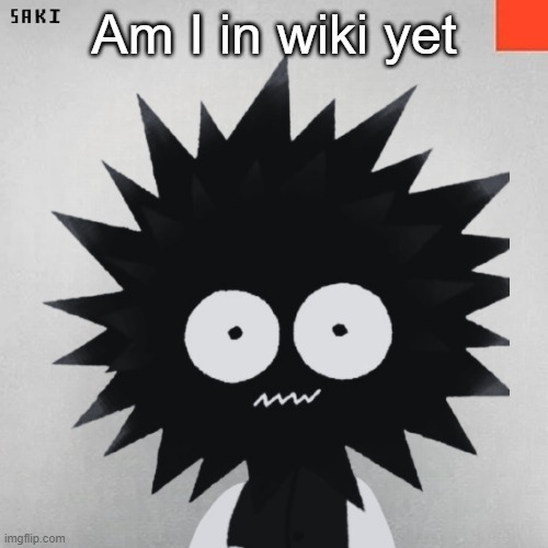 madsaki | Am I in wiki yet | image tagged in madsaki | made w/ Imgflip meme maker