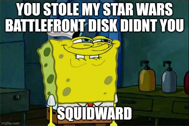 bluds gonna release it on the ps5 ? | YOU STOLE MY STAR WARS BATTLEFRONT DISK DIDNT YOU; SQUIDWARD | image tagged in memes,don't you squidward | made w/ Imgflip meme maker