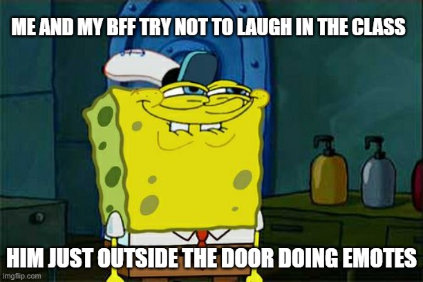 BFFS | ME AND MY BFF TRY NOT TO LAUGH IN THE CLASS; HIM JUST OUTSIDE THE DOOR DOING EMOTES | image tagged in memes,don't you squidward | made w/ Imgflip meme maker