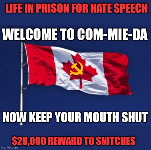 Freedom is dying in Canada. | LIFE IN PRISON FOR HATE SPEECH; WELCOME TO COM-MIE-DA; NOW KEEP YOUR MOUTH SHUT; $20,000 REWARD TO SNITCHES | image tagged in canada flag,commie,life in prison,hate speech,reward,snitch | made w/ Imgflip meme maker