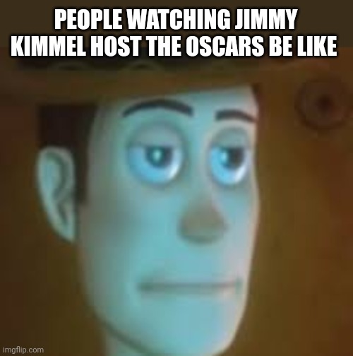 Watching the Oscars | PEOPLE WATCHING JIMMY KIMMEL HOST THE OSCARS BE LIKE | image tagged in disappointed woody | made w/ Imgflip meme maker