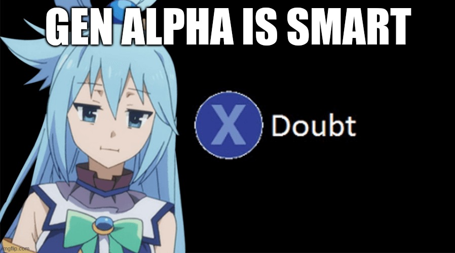 gen alphas average 1q | GEN ALPHA IS SMART | image tagged in aqua x to doubt | made w/ Imgflip meme maker