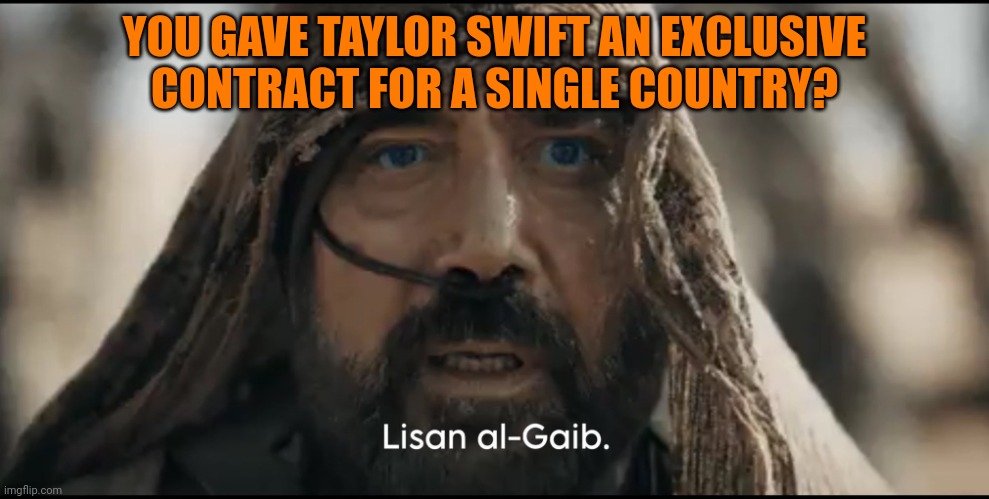 Stilgar | YOU GAVE TAYLOR SWIFT AN EXCLUSIVE
CONTRACT FOR A SINGLE COUNTRY? | image tagged in stilgar | made w/ Imgflip meme maker