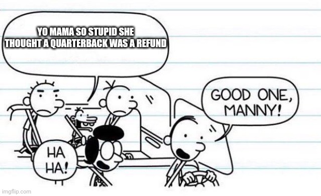 good one manny | YO MAMA SO STUPID SHE THOUGHT A QUARTERBACK WAS A REFUND | image tagged in good one manny,diary of a wimpy kid,dog days,rodrick | made w/ Imgflip meme maker