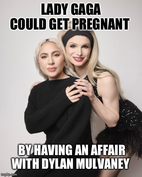 Theoretically, of course | LADY GAGA COULD GET PREGNANT; BY HAVING AN AFFAIR WITH DYLAN MULVANEY | image tagged in lady gaga,dylan mulvaney | made w/ Imgflip meme maker