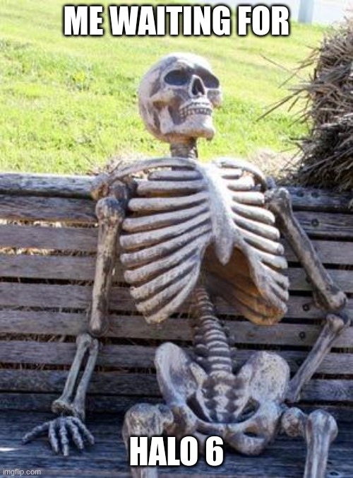 Waiting Skeleton Meme | ME WAITING FOR; HALO 6 | image tagged in memes,waiting skeleton,halo,video games,gaming | made w/ Imgflip meme maker