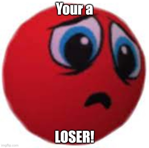 Your a LOSER! | image tagged in stress ball | made w/ Imgflip meme maker