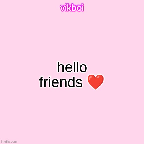 vikboi temp simple | hello friends ❤ | image tagged in vikboi temp modern | made w/ Imgflip meme maker