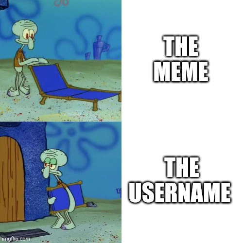 Squidward chair | THE MEME THE USERNAME | image tagged in squidward chair | made w/ Imgflip meme maker