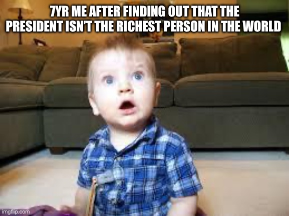 What?! | 7YR ME AFTER FINDING OUT THAT THE PRESIDENT ISN’T THE RICHEST PERSON IN THE WORLD | image tagged in suprized baby | made w/ Imgflip meme maker