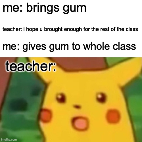 share share SHARE ur gum guys | me: brings gum; teacher: i hope u brought enough for the rest of the class; me: gives gum to whole class; teacher: | image tagged in memes,surprised pikachu | made w/ Imgflip meme maker